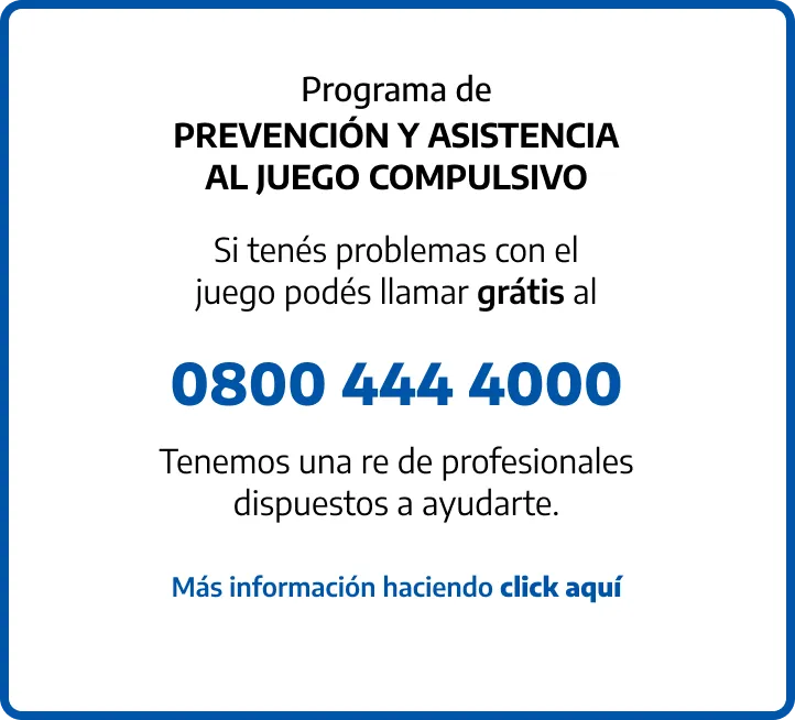 Programa de PREVENCIÓN Y ASISTENCIA AL JUEGO COMPULSIVO. Si tenés problemas con el juego podés llamar grátis al 0800 444 4000. Tenemos una re de profesionales dispuestos a ayudarte. Más información haciendo click aquí